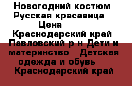 Новогодний костюм “Русская красавица“ › Цена ­ 700 - Краснодарский край, Павловский р-н Дети и материнство » Детская одежда и обувь   . Краснодарский край